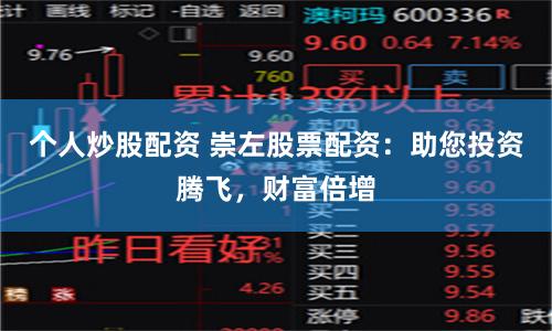 个人炒股配资 崇左股票配资：助您投资腾飞，财富倍增