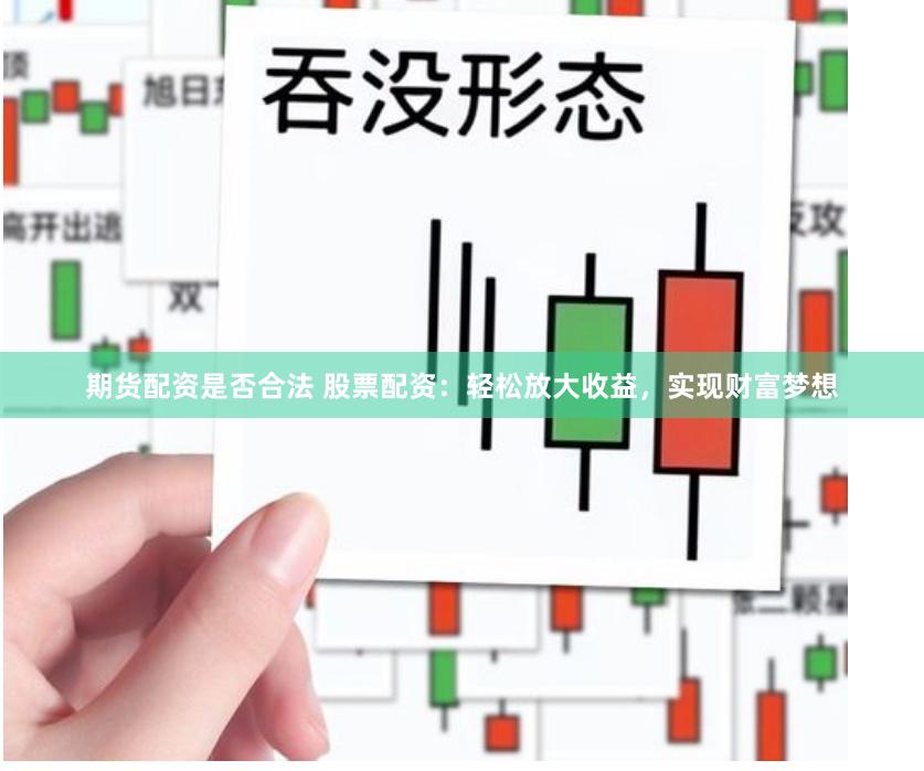 期货配资是否合法 股票配资：轻松放大收益，实现财富梦想