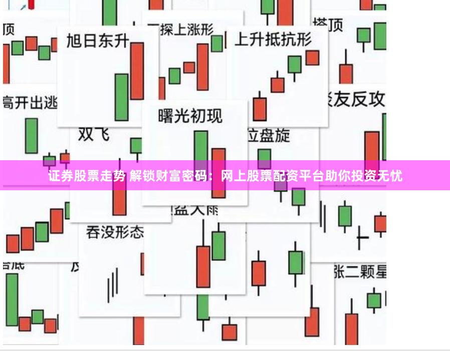 证券股票走势 解锁财富密码：网上股票配资平台助你投资无忧