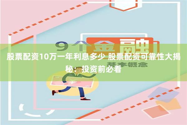 股票配资10万一年利息多少 股票配资可靠性大揭秘：投资前必看