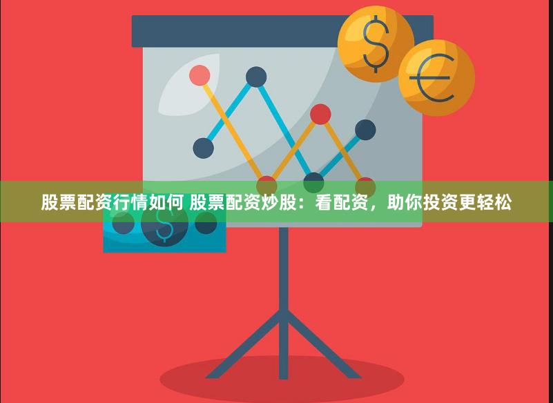 股票配资行情如何 股票配资炒股：看配资，助你投资更轻松