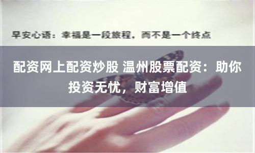 配资网上配资炒股 温州股票配资：助你投资无忧，财富增值