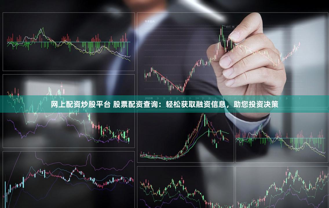 网上配资炒股平台 股票配资查询：轻松获取融资信息，助您投资决策