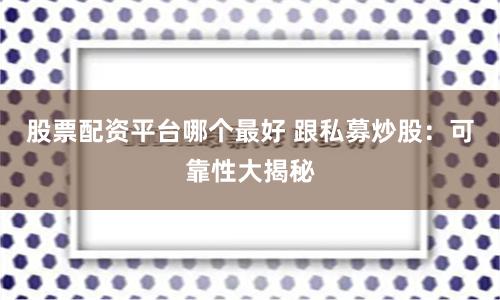 股票配资平台哪个最好 跟私募炒股：可靠性大揭秘