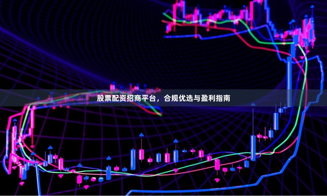 股票配资招商平台，合规优选与盈利指南