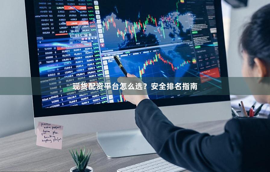 现货配资平台怎么选？安全排名指南
