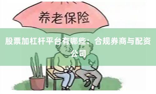 股票加杠杆平台有哪些：合规券商与配资公司