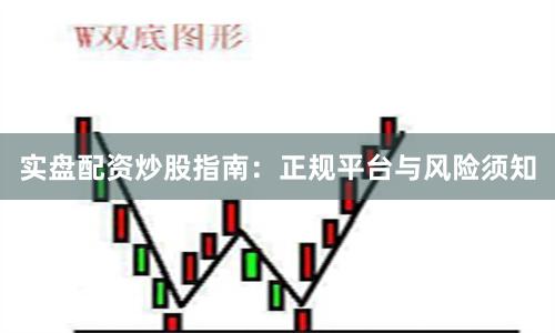 实盘配资炒股指南：正规平台与风险须知