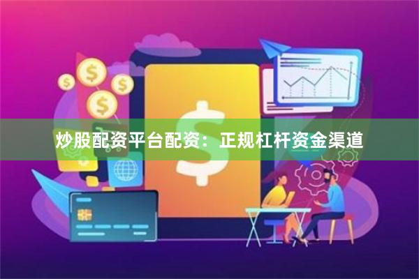 炒股配资平台配资：正规杠杆资金渠道