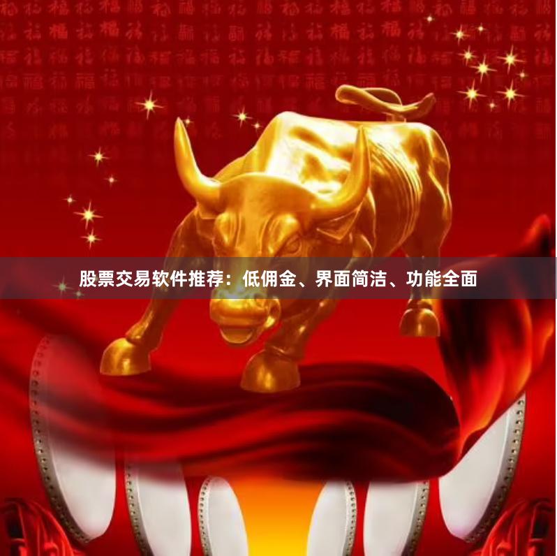股票交易软件推荐：低佣金、界面简洁、功能全面