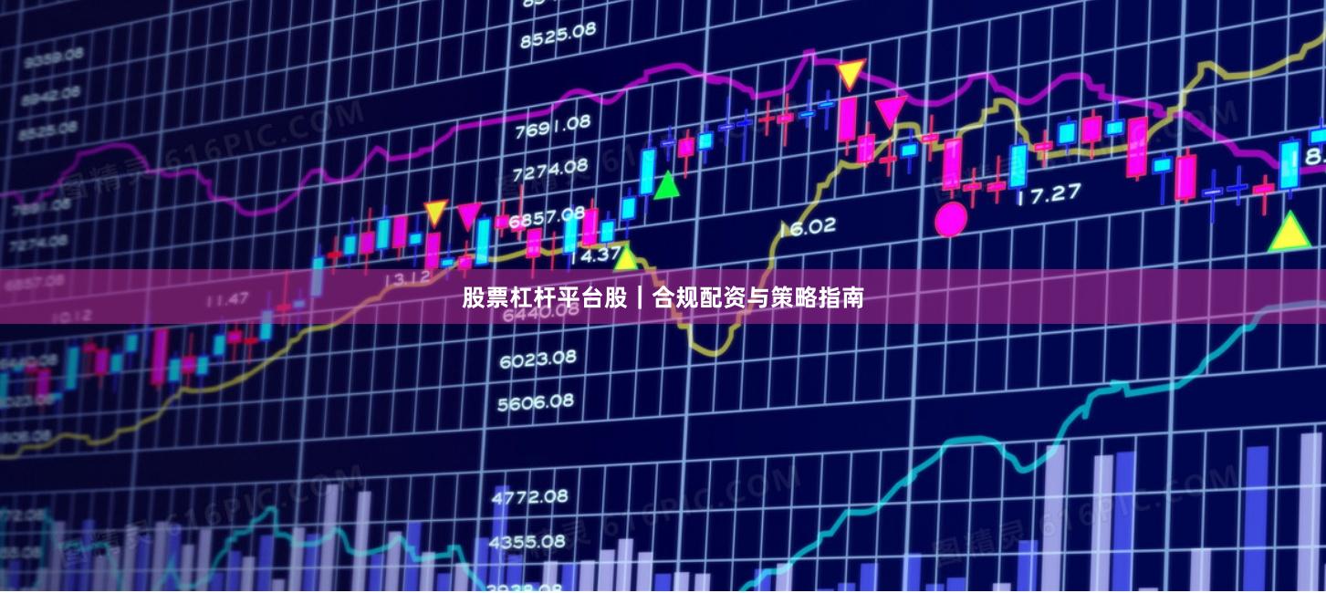 股票杠杆平台股｜合规配资与策略指南