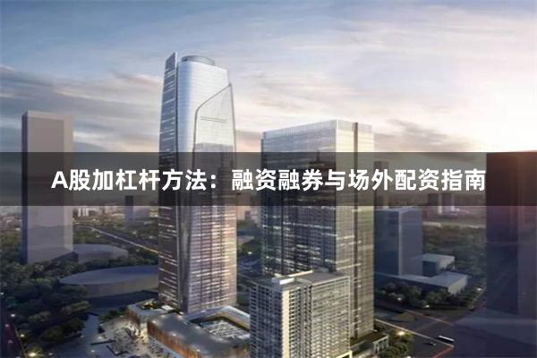 A股加杠杆方法：融资融券与场外配资指南