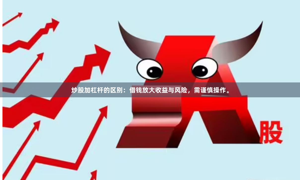 炒股加杠杆的区别：借钱放大收益与风险，需谨慎操作。