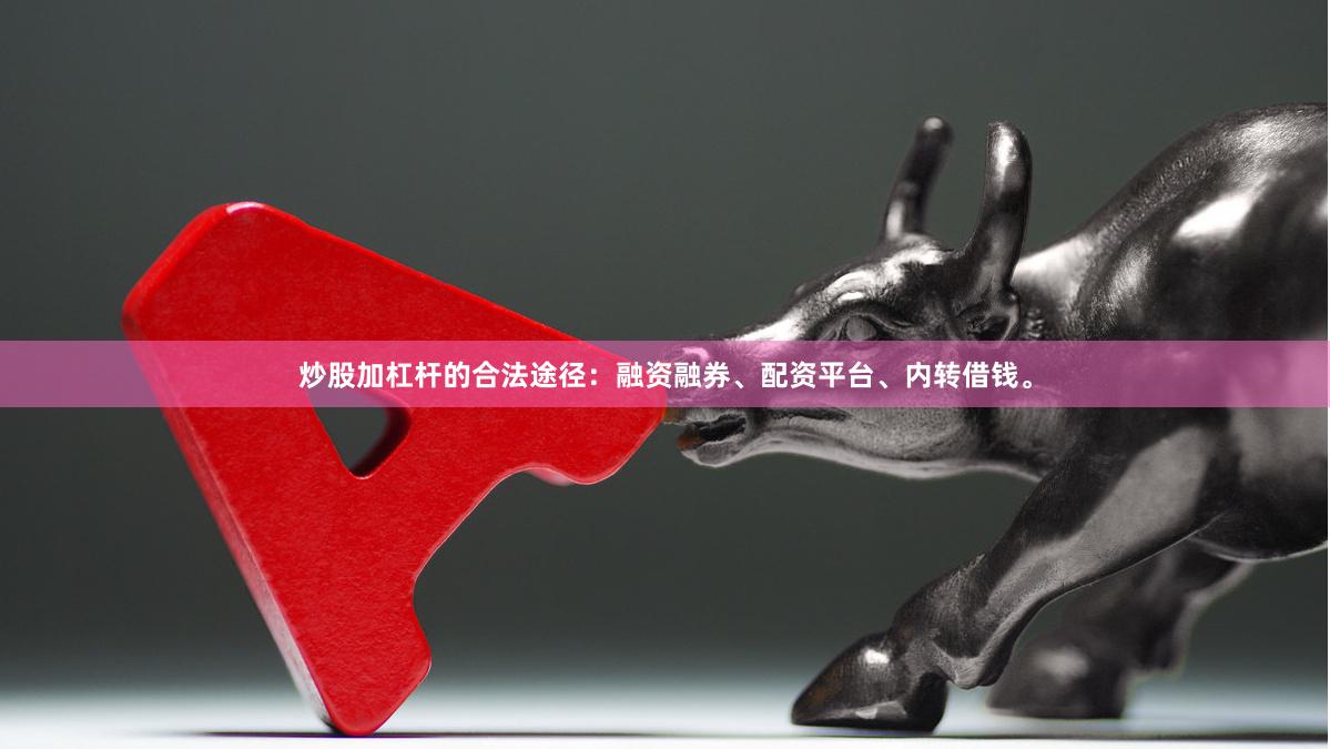 炒股加杠杆的合法途径：融资融券、配资平台、内转借钱。