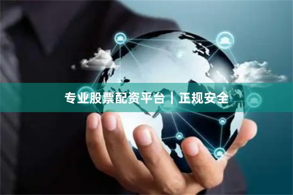 专业股票配资平台｜正规安全